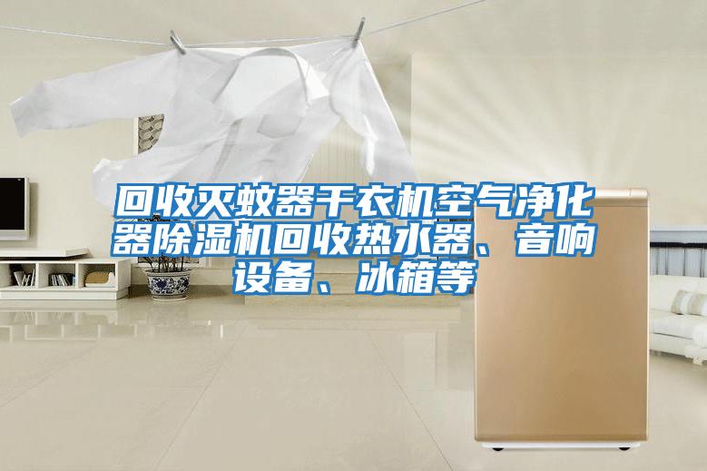 回收滅蚊器干衣機空氣凈化器除濕機回收熱水器、音響設備、冰箱等