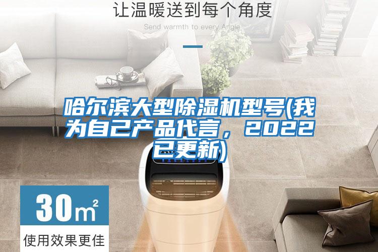 哈爾濱大型除濕機(jī)型號(hào)(我為自己產(chǎn)品代言，2022已更新)