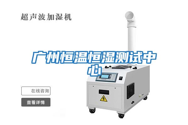 廣州恒溫恒濕測(cè)試中心