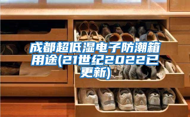 成都超低濕電子防潮箱用途(21世紀2022已更新)