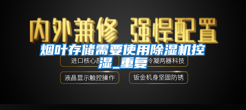 煙葉存儲(chǔ)需要使用除濕機(jī)控濕_重復(fù)