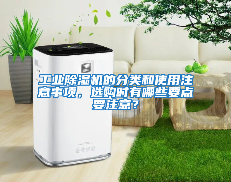 工業(yè)除濕機(jī)的分類和使用注意事項(xiàng)，選購時(shí)有哪些要點(diǎn)要注意？