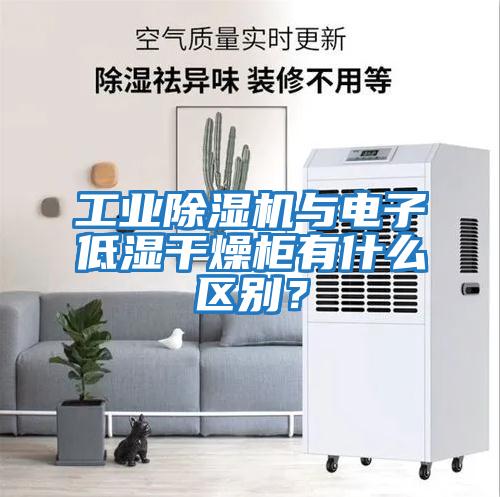 工業(yè)除濕機與電子低濕干燥柜有什么區(qū)別？