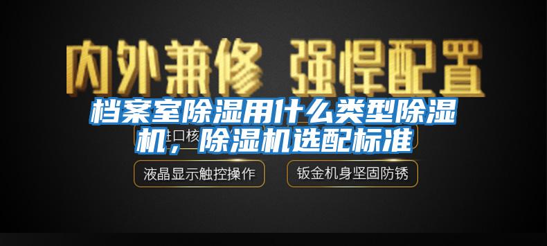 檔案室除濕用什么類型除濕機，除濕機選配標(biāo)準(zhǔn)