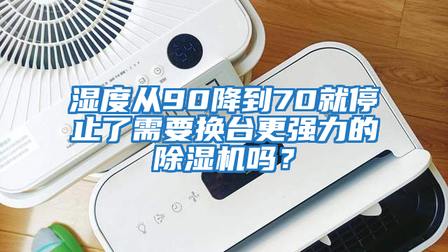 濕度從90降到70就停止了需要換臺更強(qiáng)力的除濕機(jī)嗎？