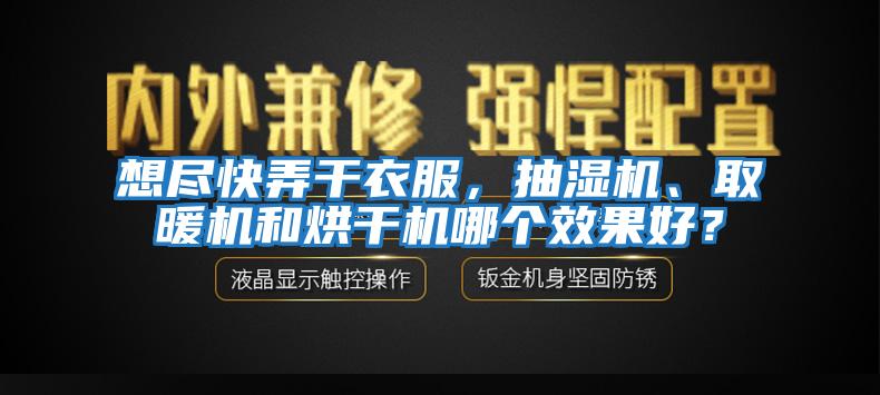 想盡快弄干衣服，抽濕機(jī)、取暖機(jī)和烘干機(jī)哪個(gè)效果好？