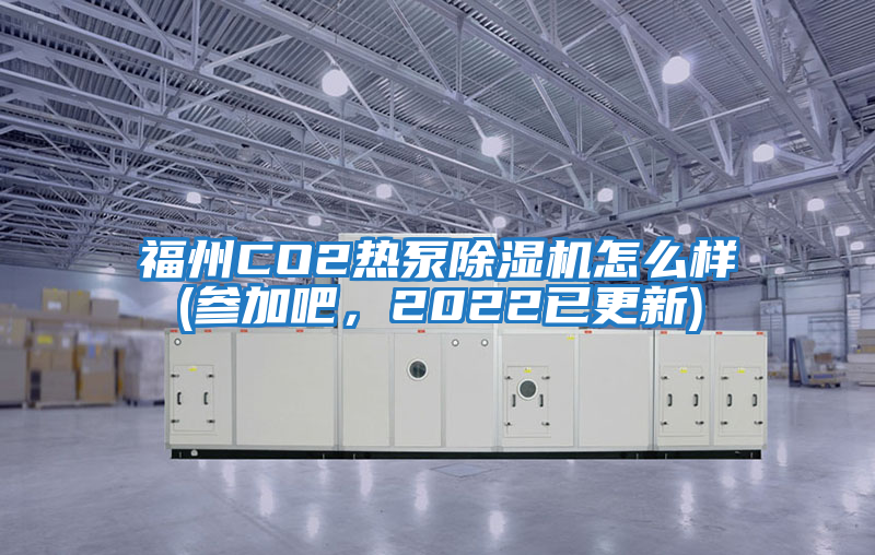 福州CO2熱泵除濕機(jī)怎么樣(參加吧，2022已更新)