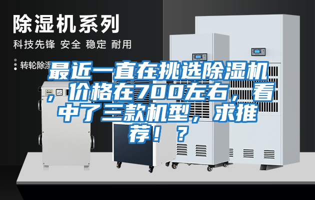 最近一直在挑選除濕機(jī)，價格在700左右，看中了三款機(jī)型，求推薦??？