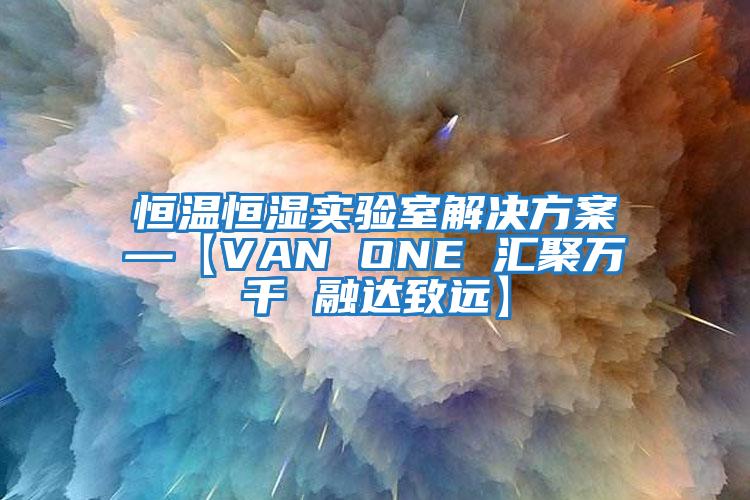 恒溫恒濕實(shí)驗(yàn)室解決方案—【VAN ONE 匯聚萬千 融達(dá)致遠(yuǎn)】