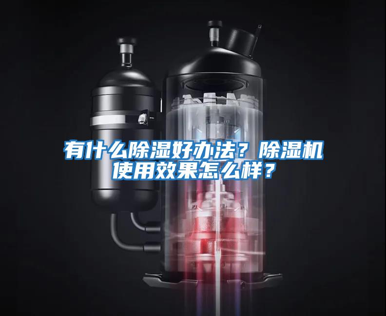 有什么除濕好辦法？除濕機(jī)使用效果怎么樣？