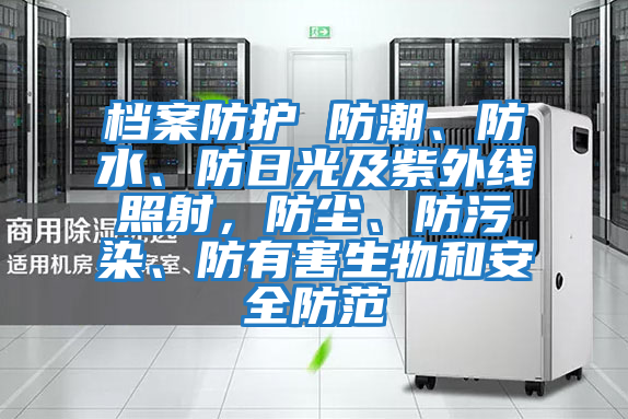 檔案防護(hù) 防潮、防水、防日光及紫外線照射，防塵、防污染、防有害生物和安全防范