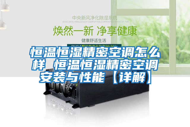 恒溫恒濕精密空調怎么樣 恒溫恒濕精密空調安裝與性能【詳解】