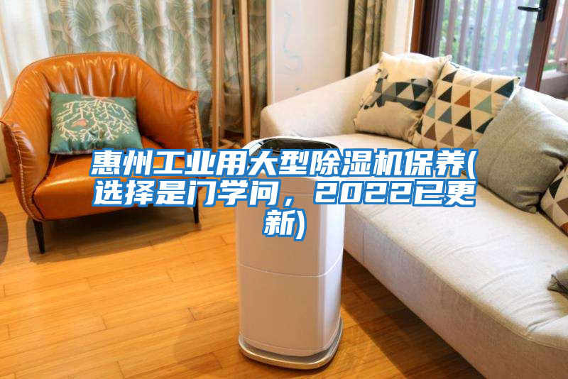 惠州工業(yè)用大型除濕機保養(yǎng)(選擇是門學(xué)問，2022已更新)