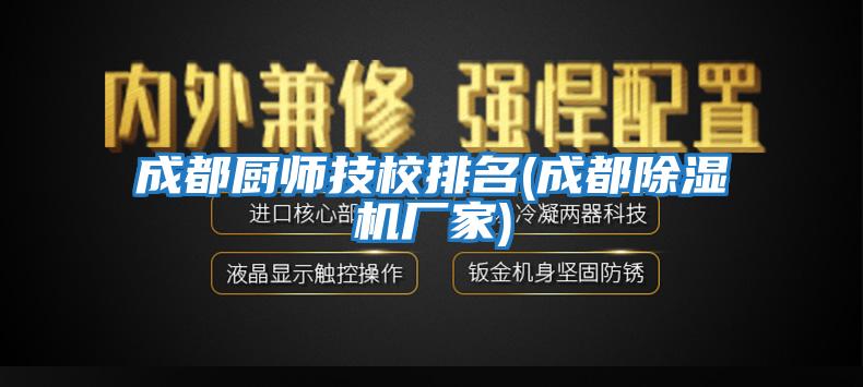 成都廚師技校排名(成都除濕機廠家)