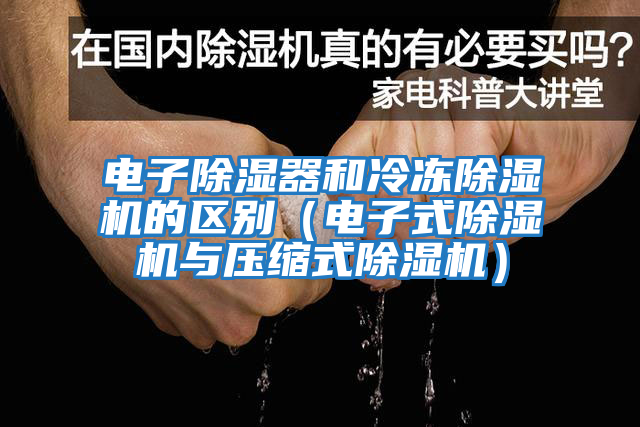 電子除濕器和冷凍除濕機的區(qū)別（電子式除濕機與壓縮式除濕機）