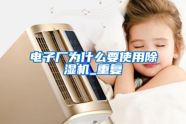 電子廠為什么要使用除濕機(jī)_重復(fù)