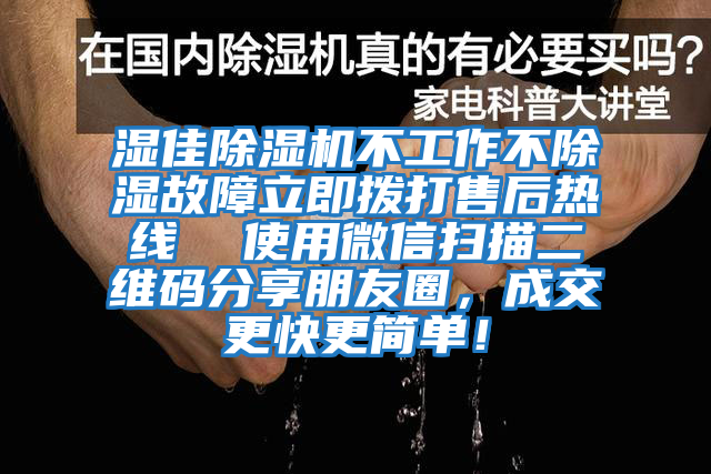 濕佳除濕機(jī)不工作不除濕故障立即撥打售后熱線(xiàn)  使用微信掃描二維碼分享朋友圈，成交更快更簡(jiǎn)單！