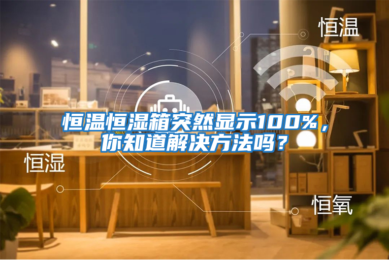 恒溫恒濕箱突然顯示100%，你知道解決方法嗎？