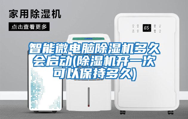 智能微電腦除濕機(jī)多久會(huì)啟動(dòng)(除濕機(jī)開一次可以保持多久)