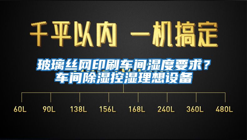 玻璃絲網(wǎng)印刷車間濕度要求？車間除濕控濕理想設(shè)備