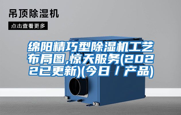 綿陽精巧型除濕機工藝布局圖,驚天服務(wù)(2022已更新)(今日／產(chǎn)品)