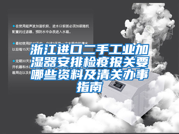 浙江進口二手工業(yè)加濕器安排檢疫報關要哪些資料及清關辦事指南