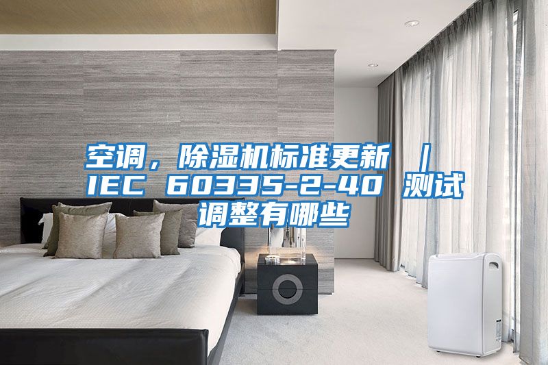 空調(diào)，除濕機(jī)標(biāo)準(zhǔn)更新 ｜ IEC 60335-2-40 測(cè)試調(diào)整有哪些