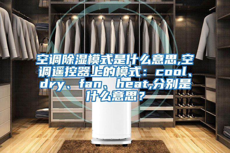 空調(diào)除濕模式是什么意思,空調(diào)遙控器上的模式：cool、dry、fan、heat,分別是什么意思？