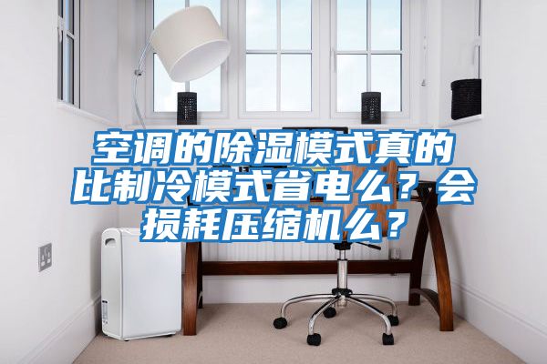 空調(diào)的除濕模式真的比制冷模式省電么？會(huì)損耗壓縮機(jī)么？