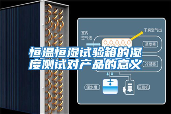恒溫恒濕試驗(yàn)箱的濕度測(cè)試對(duì)產(chǎn)品的意義