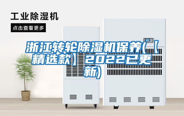 浙江轉(zhuǎn)輪除濕機(jī)保養(yǎng)(【精選款】2022已更新)