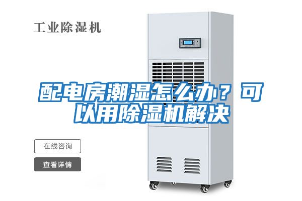 配電房潮濕怎么辦？可以用除濕機(jī)解決