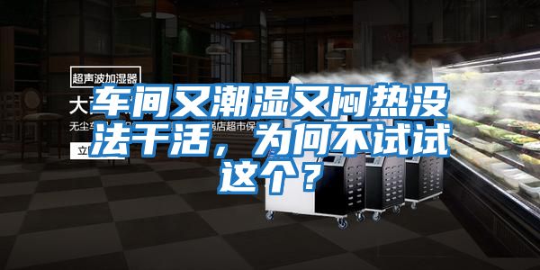 車間又潮濕又悶熱沒法干活，為何不試試這個(gè)？