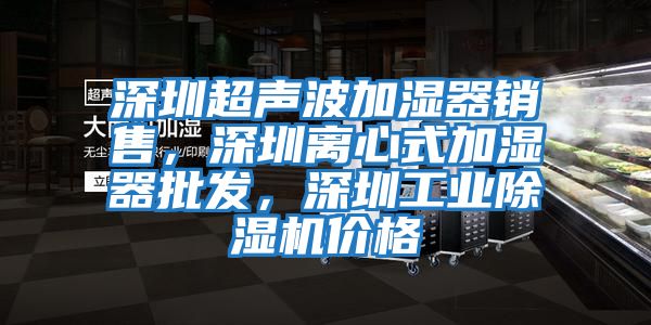 深圳超聲波加濕器銷售，深圳離心式加濕器批發(fā)，深圳工業(yè)除濕機(jī)價(jià)格