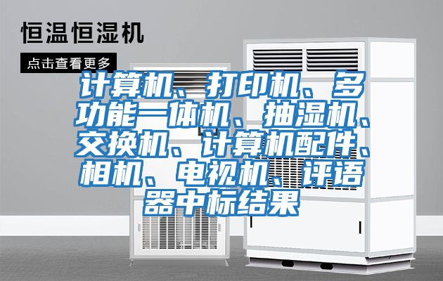 計算機、打印機、多功能一體機、抽濕機、交換機、計算機配件、相機、電視機、評語器中標結(jié)果