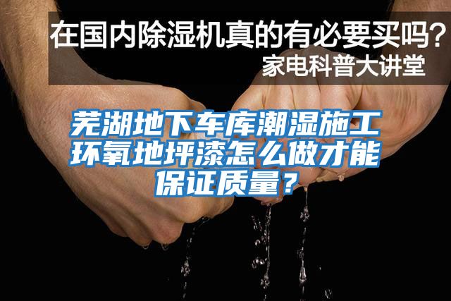 蕪湖地下車庫潮濕施工環(huán)氧地坪漆怎么做才能保證質(zhì)量？