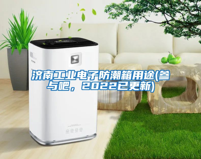 濟南工業(yè)電子防潮箱用途(參與吧，2022已更新)