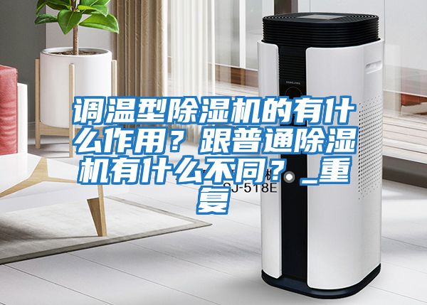 調(diào)溫型除濕機的有什么作用？跟普通除濕機有什么不同？_重復(fù)