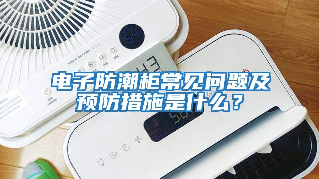 電子防潮柜常見問題及預(yù)防措施是什么？