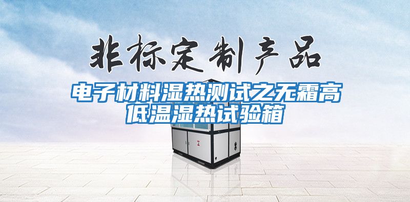 電子材料濕熱測試之無霜高低溫濕熱試驗(yàn)箱