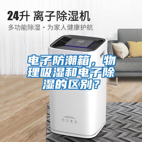 電子防潮箱，物理吸濕和電子除濕的區(qū)別？