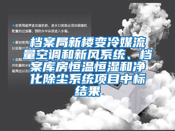 檔案局新樓變冷媒流量空調(diào)和新風(fēng)系統(tǒng)、檔案庫房恒溫恒濕和凈化除塵系統(tǒng)項(xiàng)目中標(biāo)結(jié)果