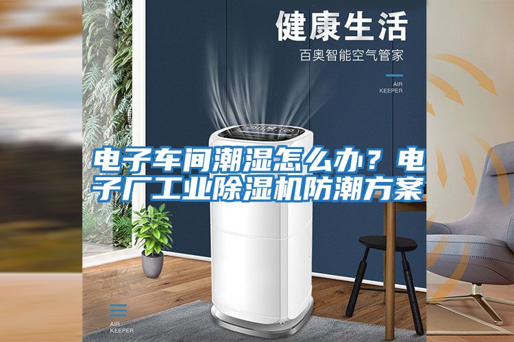 電子車間潮濕怎么辦？電子廠工業(yè)除濕機(jī)防潮方案