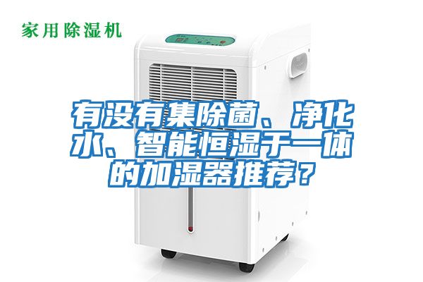 有沒有集除菌、凈化水、智能恒濕于一體的加濕器推薦？