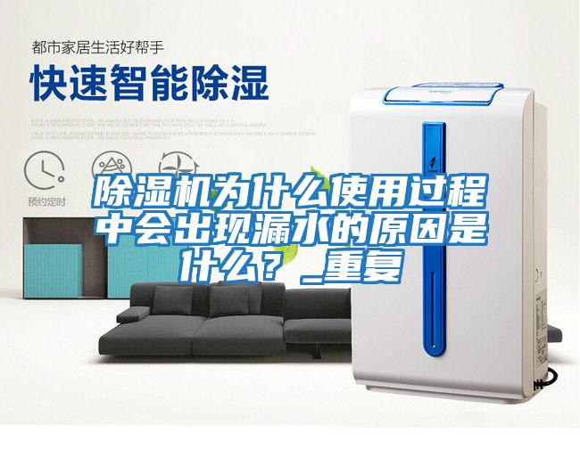 除濕機(jī)為什么使用過程中會(huì)出現(xiàn)漏水的原因是什么？_重復(fù)