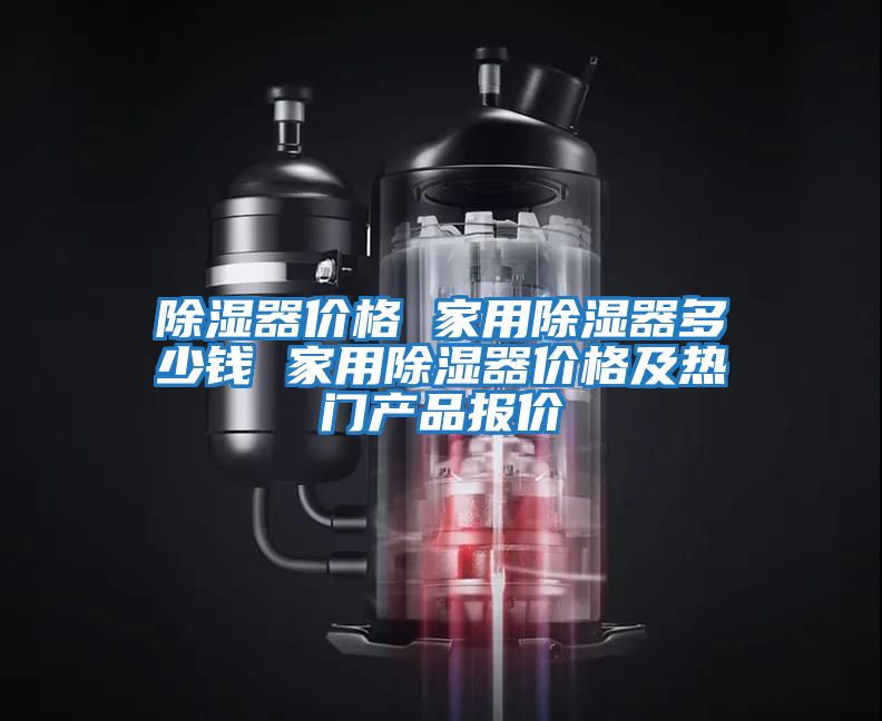 除濕器價(jià)格 家用除濕器多少錢(qián) 家用除濕器價(jià)格及熱門(mén)產(chǎn)品報(bào)價(jià)