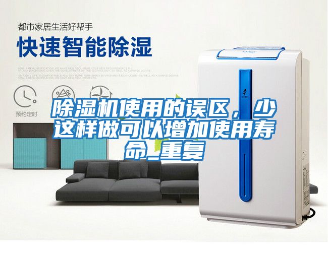 除濕機(jī)使用的誤區(qū)，少這樣做可以增加使用壽命_重復(fù)