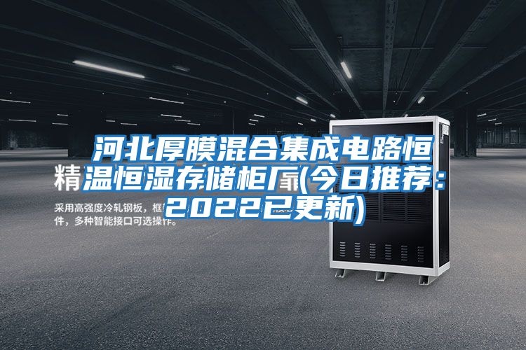 河北厚膜混合集成電路恒溫恒濕存儲柜廠(今日推薦：2022已更新)