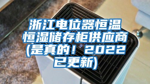 浙江電位器恒溫恒濕儲存柜供應(yīng)商(是真的！2022已更新)