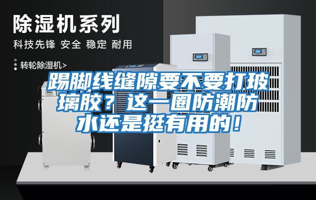 踢腳線縫隙要不要打玻璃膠？這一圈防潮防水還是挺有用的！